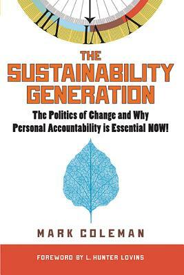 The Sustainability Generation: The Politics of Change & Why Personal Accountability Is Essential Now! by Mark Coleman