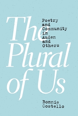 The Plural of Us: Poetry and Community in Auden and Others by Bonnie Costello