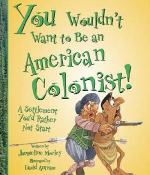 You Wouldn't Want to Be an American Colonist!: A Settlement You'd Rather Not Start by David Antram, Jacqueline Morley, David Salariya