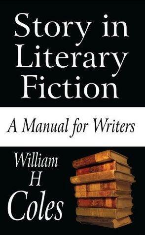 Story in Literary Fiction: a manual for writers by William H. Coles