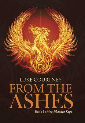 From the Ashes: Book I of the Phoenix Saga by Luke Courtney