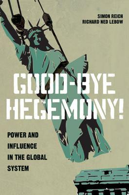 Good-Bye Hegemony!: Power and Influence in the Global System by Richard Ned LeBow, Simon Reich