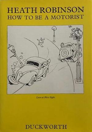 How To Be A Motorist by K.R.G. Browne, W. Heath Robinson