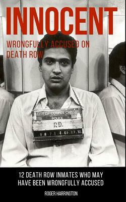 Innocent: Wrongfully Accused on Death Row: 12 Death Row Inmates Who May Have Been Wrongfully Accused by Roger Harrington