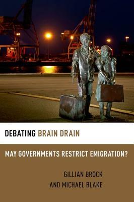 Debating Brain Drain: May Governments Restrict Emigration? by Michael Blake, Gillian Brock