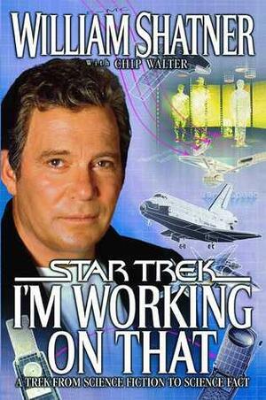 I'm Working on That: A Trek From Science Fiction to Science Fact by William Shatner, Chip Walter
