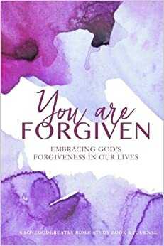 You Are Forgiven: Embracing God's Forgiveness In Our Lives by Joy Forney, Angela Perritt, Love God Greatly, Joan Shaffer, Jen Thorn, Whitney Daugherty