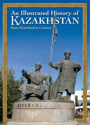 An Illustrated History of Kazakhstan: Asia's Heartland in Context by Jeremy Tredinnick