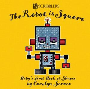 The Robot Is Square: Baby's First Book of Shapes by Carolyn Scrace