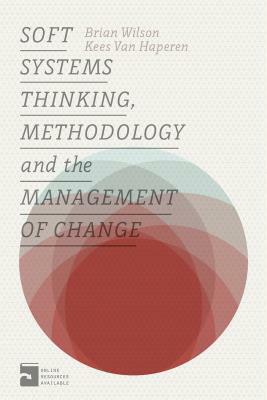 Soft Systems Thinking, Methodology and the Management of Change by Brian Wilson, Kees Van Haperen