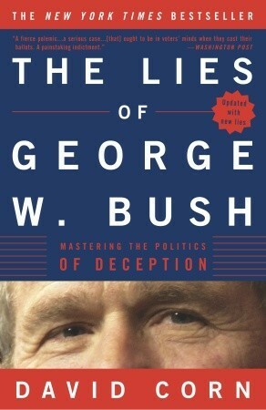 The Lies of George W. Bush: Mastering the Politics of Deception by David Corn