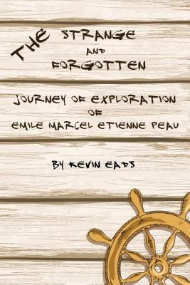 The Strange and Forgotten Journey of Exploration of Emile Marcel Etienne Peau by Kevin Eads