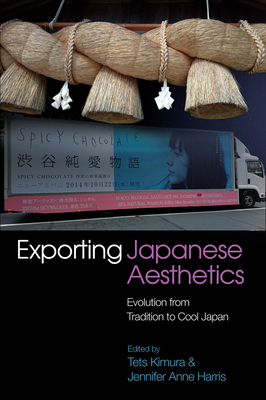 Exporting Japanese Aesthetics: Evolution from Tradition to Cool Japan by Jennifer Harris, Tets Kimura