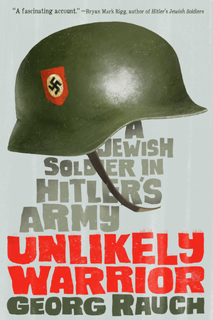 An Unlikely Warrior: A Jewish Soldier in Hitler's Army by Georg Rauch
