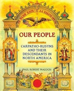 Our People: Carpatho-Rusyns and Their Descendants in North America by Paul Robert Magocsi