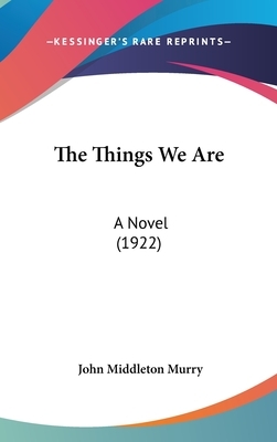 The Things We Are: A Novel by John Middleton Murry