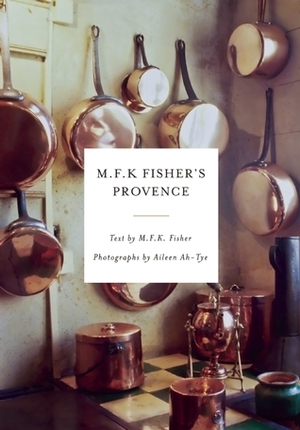 M.F.K. Fisher's Provence by M.F.K. Fisher, Aileen Ah-Tye