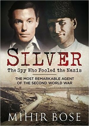 Silver: The Most Remarkable Spy of the Second World War by Mihir Bose