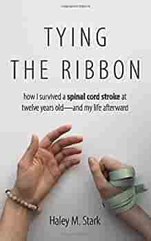 Tying the Ribbon: How I survived a spinal cord stroke—and my life afterward by John Rioux, Laurel Robinson, Haley Marie Stark, David Lara