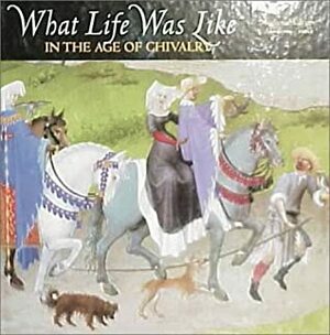 What Life Was Like In the Age of Chivalry: Medieval Europe, AD 800-1500 by Denise Dersin
