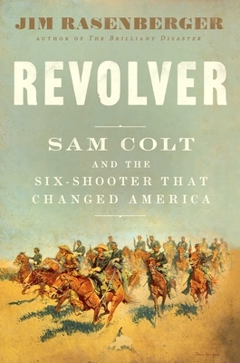 Revolver: Sam Colt and the Six-Shooter That Changed America by Jim Rasenberger