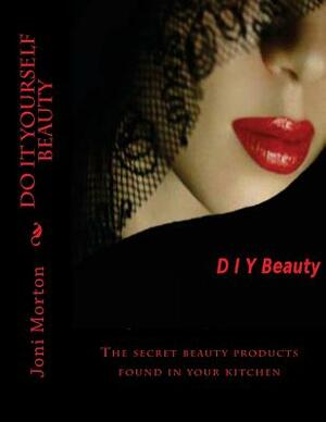 Do it yourself beauty: The secret beauty products found in your kitchen by Joni Morton