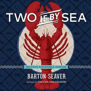 Two If by Sea: Delicious Sustainable Seafood by Barton Seaver