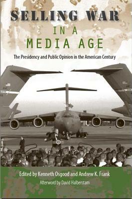 Selling War in a Media Age: The Presidency and Public Opinion in the American Century by 