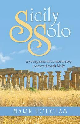 Sicily Solo: A Young Man's Three Month Solo Journey Through Sicily by Mark Tougias