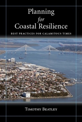Planning for Coastal Resilience: Best Practices for Calamitous Times by Timothy Beatley