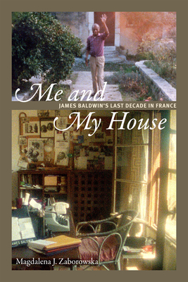 Me and My House: James Baldwin's Last Decade in France by Magdalena J. Zaborowska
