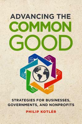 Advancing the Common Good: Strategies for Businesses, Governments, and Nonprofits by Philip Kotler