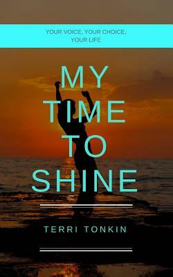 My Time To Shine: Your Voice, Your Choice, Your Life by Terri Tonkin