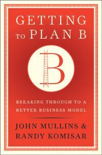 Getting to Plan B: Breaking Through to a Better Business Model by John W. Mullins