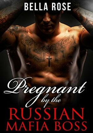 Pregnant by the Russian Mafia Boss by Bella Rose