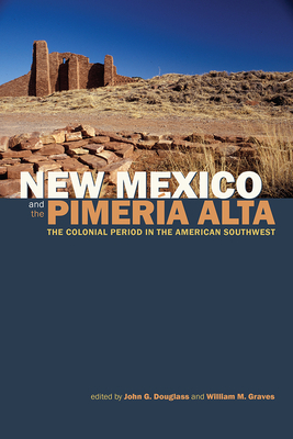 New Mexico and the Pimería Alta: The Colonial Period in the American Southwest by William Graves, John G. Douglass