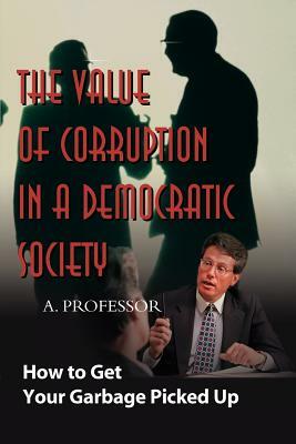 The Value of Corruption in a Democratic Society: How to Get Your Garbage Picked Up by Professor