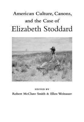 American Culture, Canons, and the Case of Elizabeth Stoddard by Sandra A. Zagarell, Robert McClure Smith, Paul Crumbley, Jaime Osterman Alves, Julia Stern, Jennifer Putzi, Margaret A. Amstutz, Lawrence Buell, Susanna Ryan, Ellen Weinauer, Lisa Radinovsky