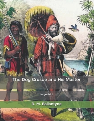 The Dog Crusoe and His Master: Large Print by Robert Michael Ballantyne