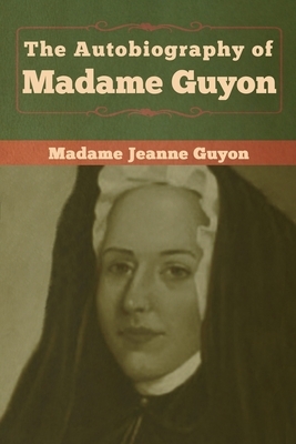 The Autobiography of Madame Guyon by Madame Jeanne Guyon