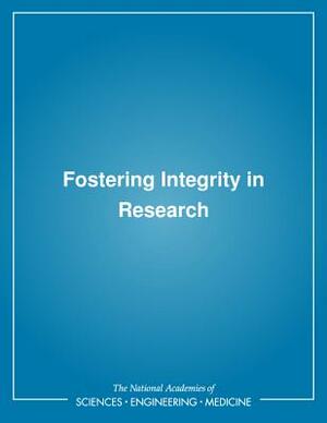 Fostering Integrity in Research by Committee on Science Engineering Medicin, Policy and Global Affairs, National Academies of Sciences Engineeri