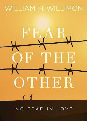 Fear of the Other: No Fear in Love by William H. Willimon