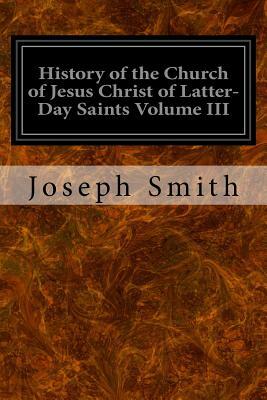 History of the Church of Jesus Christ of Latter-Day Saints Volume III by Joseph Smith