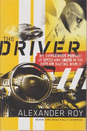 The Driver: My Dangerous Pursuit of Speed and Truth in the Outlaw Racing World by Alexander Roy