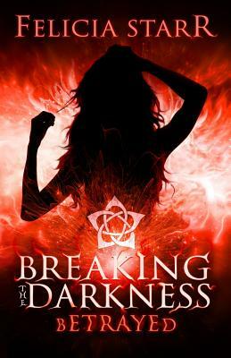 Betrayed: Breaking the Darkness by Felicia Starr