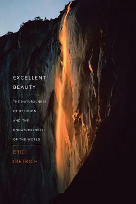 Excellent Beauty: The Naturalness of Religion and the Unnaturalness of the World by Eric Dietrich