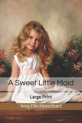 A Sweet Little Maid: Large Print by Amy Ella Blanchard