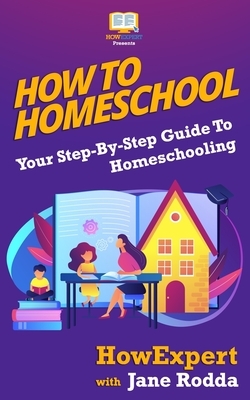 How To Homeschool: Your Step-By-Step Guide To Homeschooling by Howexpert Press, Jane Rodda