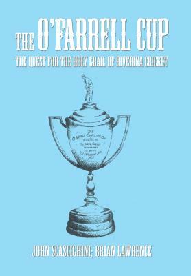 The O'Farrell Cup: The Quest for the Holy Grail of Riverina Cricket by John Scascighini, Brian Lawrence