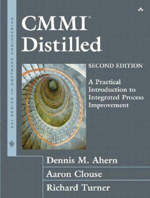 CMMI Distilled: A Practical Introduction to Integrated Process Improvement by Aaron Clouse, Richard Turner, Dennis M. Ahern